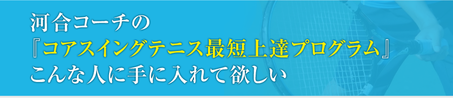 河合コーチの『コアスイングテニス最短上達プログラム』こんなに人に手に入れて欲しい