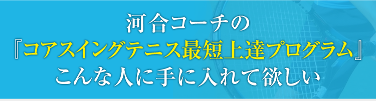 河合コーチの『コアスイングテニス最短上達プログラム』こんなに人に手に入れて欲しい