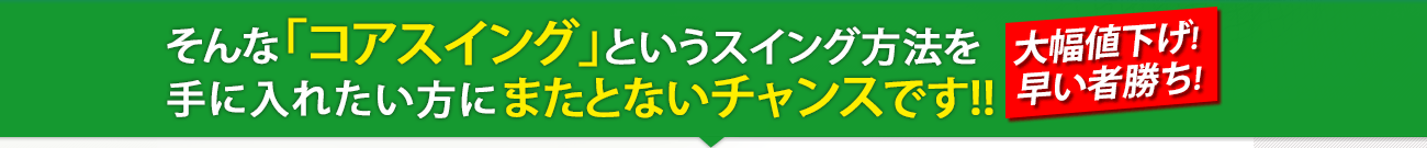 そんなコアスイングというスイング方法を手に入れたい方は他にいませんか?