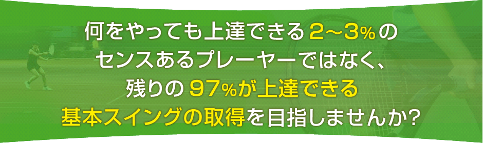 何をやっても上達できる2~3%ぐらいのセンスあるプレーヤーではなく、
残りの97%が上達できる基本スイングの取得を目指しませんか?