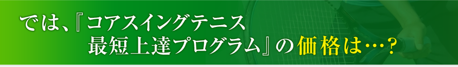では、テニス最短上達プログラム『コアスイング2.0』の価格は?