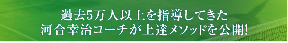過去5万人以上を指導してきた河合幸治コーチが上達メソッドを公開!