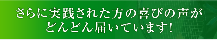 さらに実践された方の喜びの声がどんどん届いています!