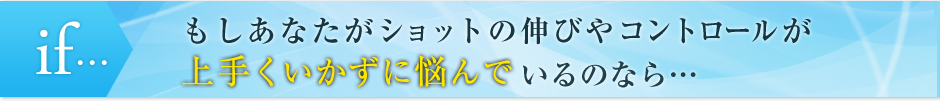 もしあなたがショットの伸びやコントロールが上手くいかずに悩んでいるのなら